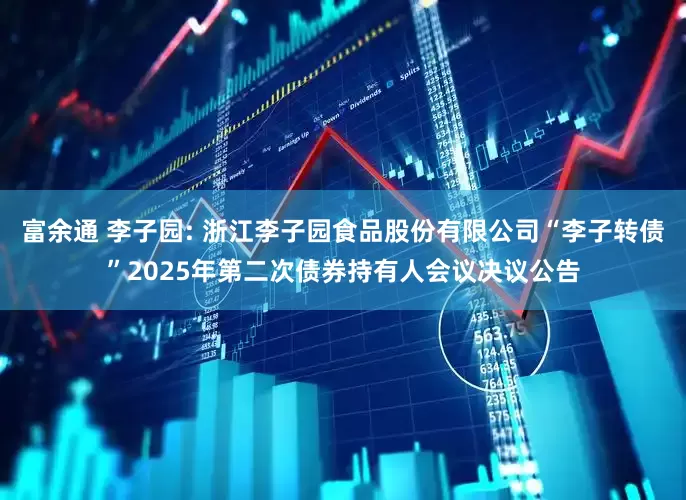 富余通 李子园: 浙江李子园食品股份有限公司“李子转债”2025年第二次债券持有人会议决议公告