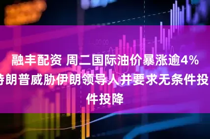 融丰配资 周二国际油价暴涨逾4% 特朗普威胁伊朗领导人并要求无条件投降