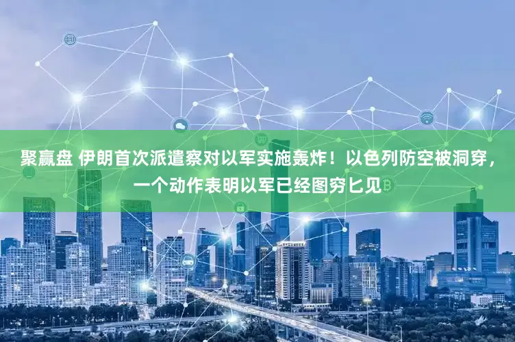 聚赢盘 伊朗首次派遣察对以军实施轰炸！以色列防空被洞穿，一个动作表明以军已经图穷匕见