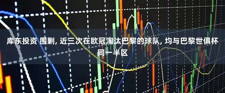 库东投资 围剿, 近三次在欧冠淘汰巴黎的球队, 均与巴黎世俱杯同一半区