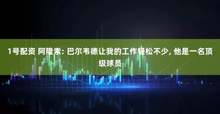 1号配资 阿隆索: 巴尔韦德让我的工作轻松不少, 他是一名顶级球员