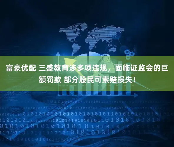 富豪优配 三盛教育涉多项违规，面临证监会的巨额罚款 部分股民可索赔损失！