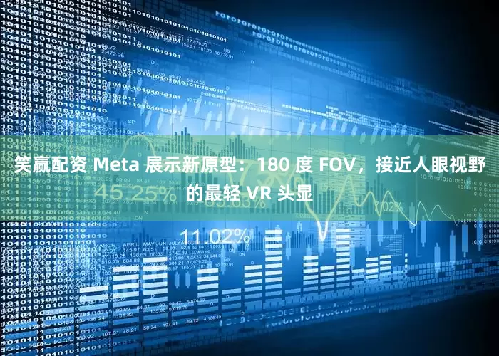 笑赢配资 Meta 展示新原型：180 度 FOV，接近人眼视野的最轻 VR 头显