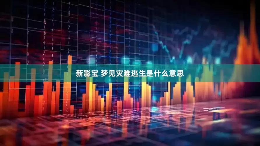 新影宝 梦见灾难逃生是什么意思