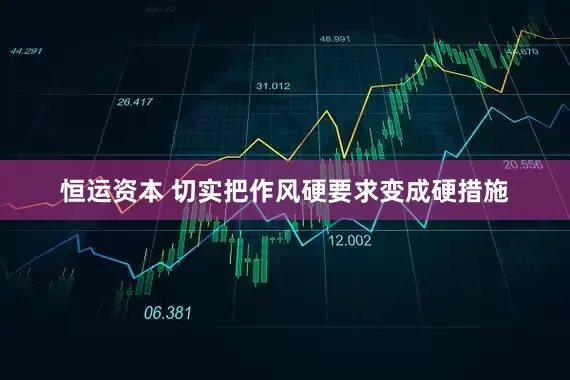 恒运资本 切实把作风硬要求变成硬措施