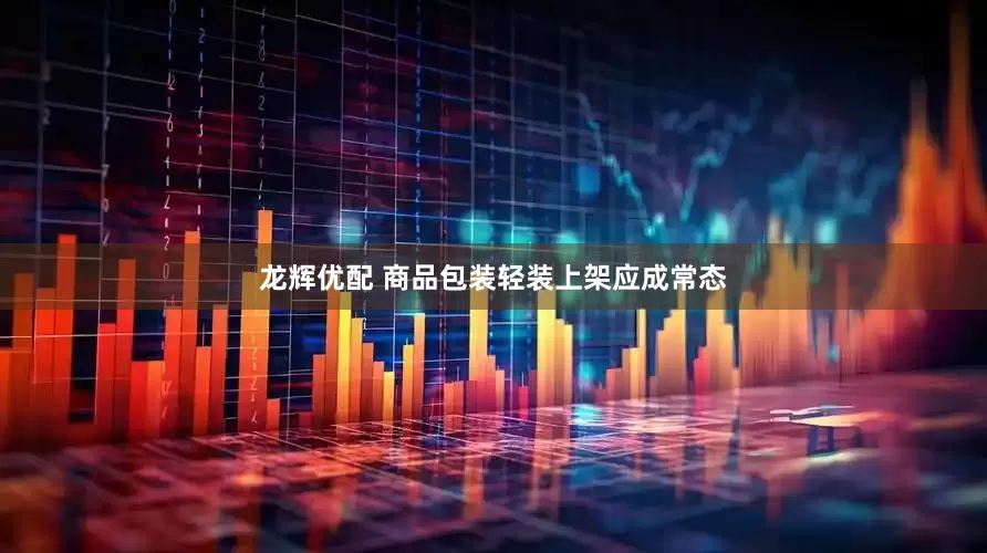 龙辉优配 商品包装轻装上架应成常态