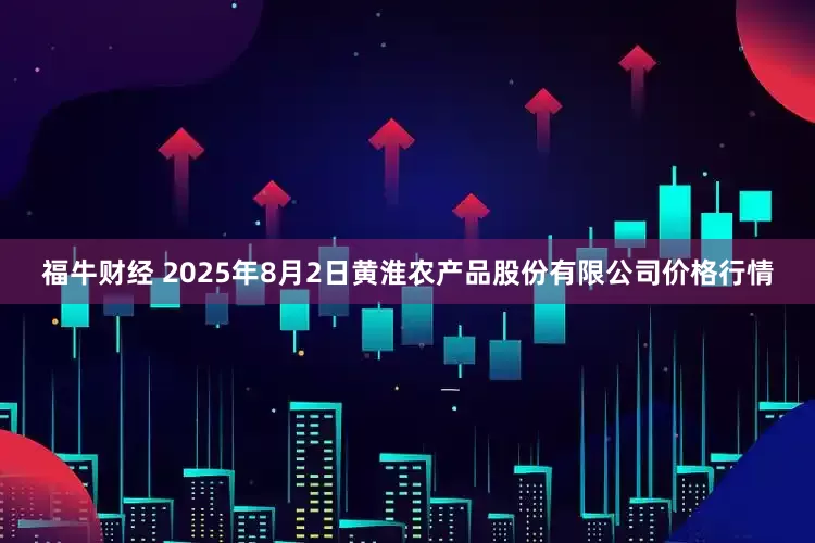 福牛财经 2025年8月2日黄淮农产品股份有限公司价格行情