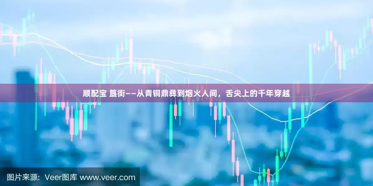 顺配宝 簋街——从青铜鼎彝到烟火人间，舌尖上的千年穿越