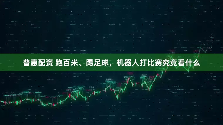 普惠配资 跑百米、踢足球，机器人打比赛究竟看什么