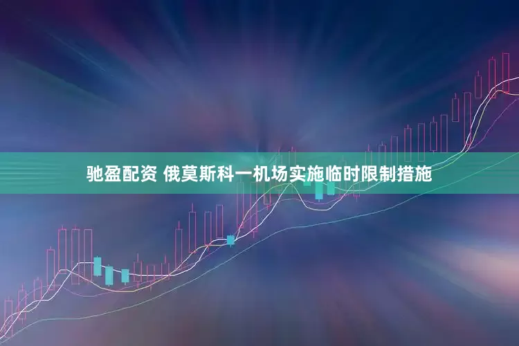 驰盈配资 俄莫斯科一机场实施临时限制措施