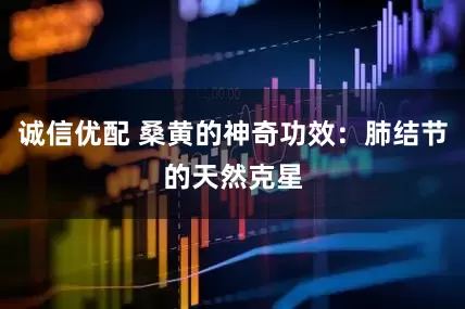 诚信优配 桑黄的神奇功效：肺结节的天然克星