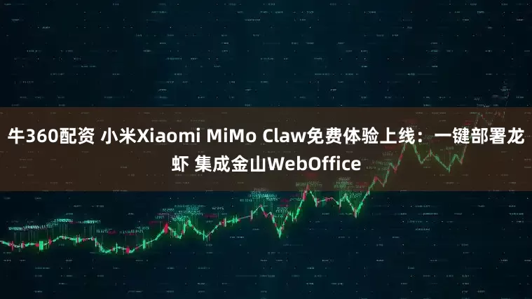 牛360配资 小米Xiaomi MiMo Claw免费体验上线:一键部署龙虾 集成金山WebOffice